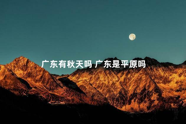 广东有秋天吗 广东是平原吗